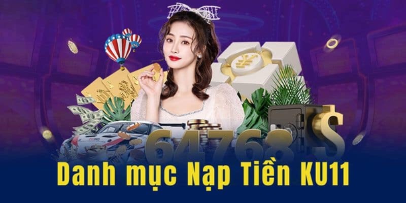 Nạp tiền Ku11 với nhiều lý do nổi bật nhất